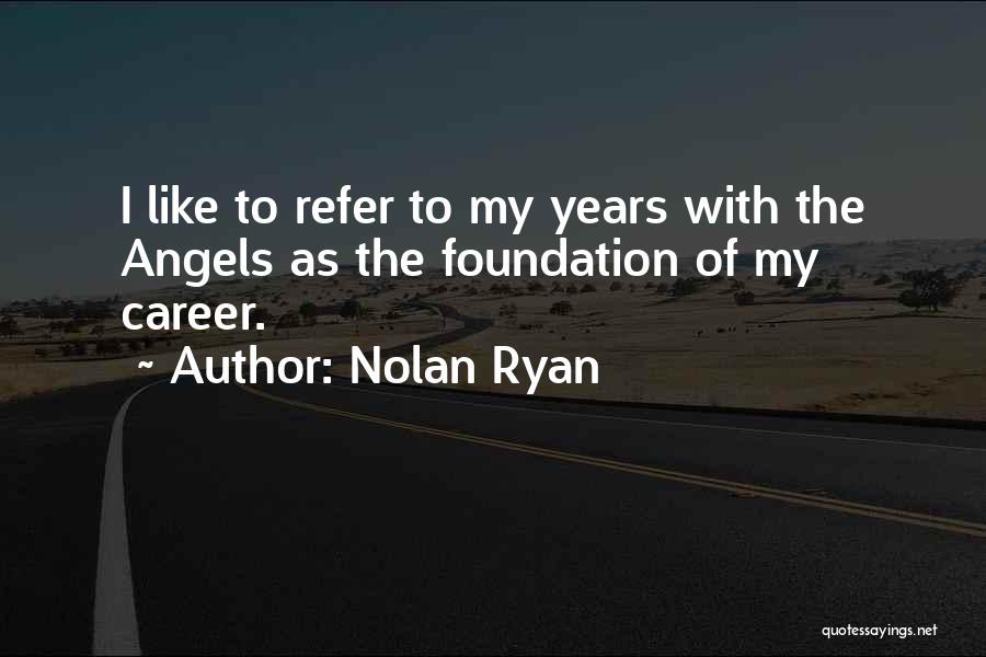 Nolan Ryan Quotes: I Like To Refer To My Years With The Angels As The Foundation Of My Career.