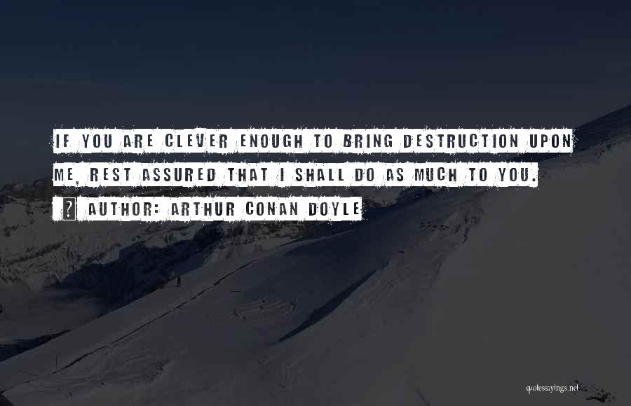 Arthur Conan Doyle Quotes: If You Are Clever Enough To Bring Destruction Upon Me, Rest Assured That I Shall Do As Much To You.