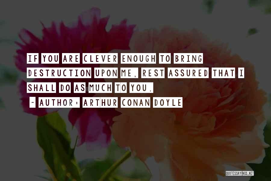 Arthur Conan Doyle Quotes: If You Are Clever Enough To Bring Destruction Upon Me, Rest Assured That I Shall Do As Much To You.