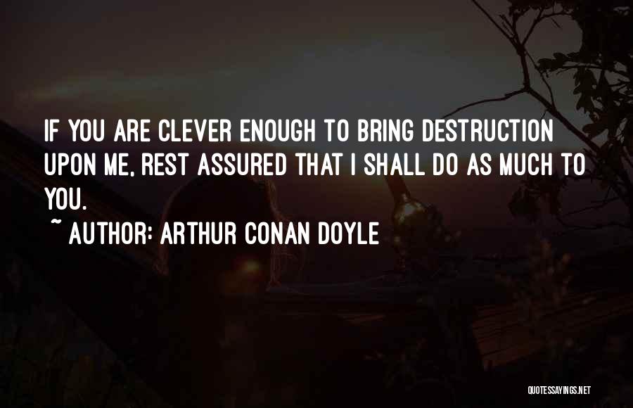 Arthur Conan Doyle Quotes: If You Are Clever Enough To Bring Destruction Upon Me, Rest Assured That I Shall Do As Much To You.