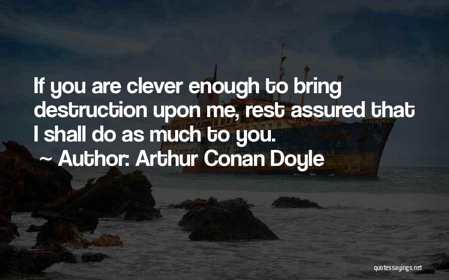 Arthur Conan Doyle Quotes: If You Are Clever Enough To Bring Destruction Upon Me, Rest Assured That I Shall Do As Much To You.