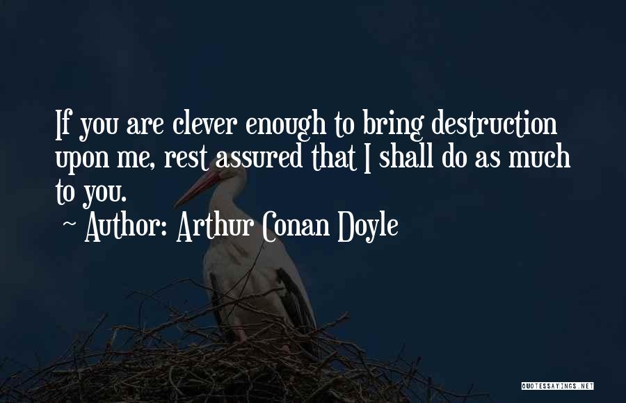 Arthur Conan Doyle Quotes: If You Are Clever Enough To Bring Destruction Upon Me, Rest Assured That I Shall Do As Much To You.