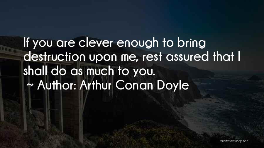 Arthur Conan Doyle Quotes: If You Are Clever Enough To Bring Destruction Upon Me, Rest Assured That I Shall Do As Much To You.