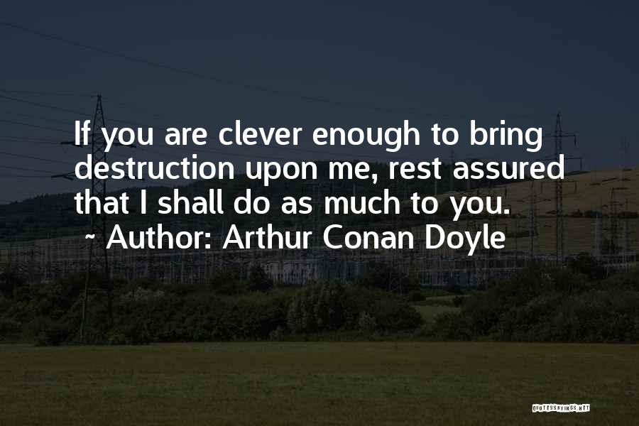 Arthur Conan Doyle Quotes: If You Are Clever Enough To Bring Destruction Upon Me, Rest Assured That I Shall Do As Much To You.