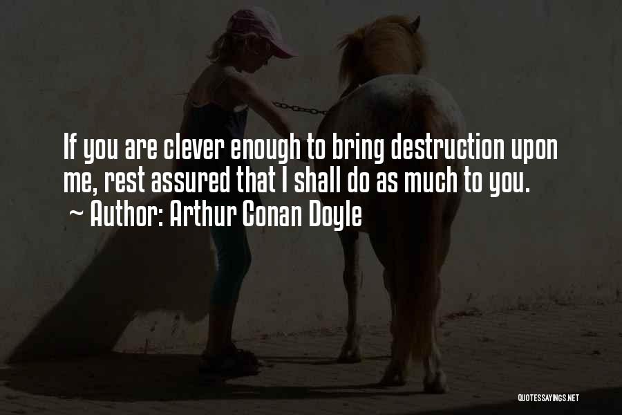 Arthur Conan Doyle Quotes: If You Are Clever Enough To Bring Destruction Upon Me, Rest Assured That I Shall Do As Much To You.