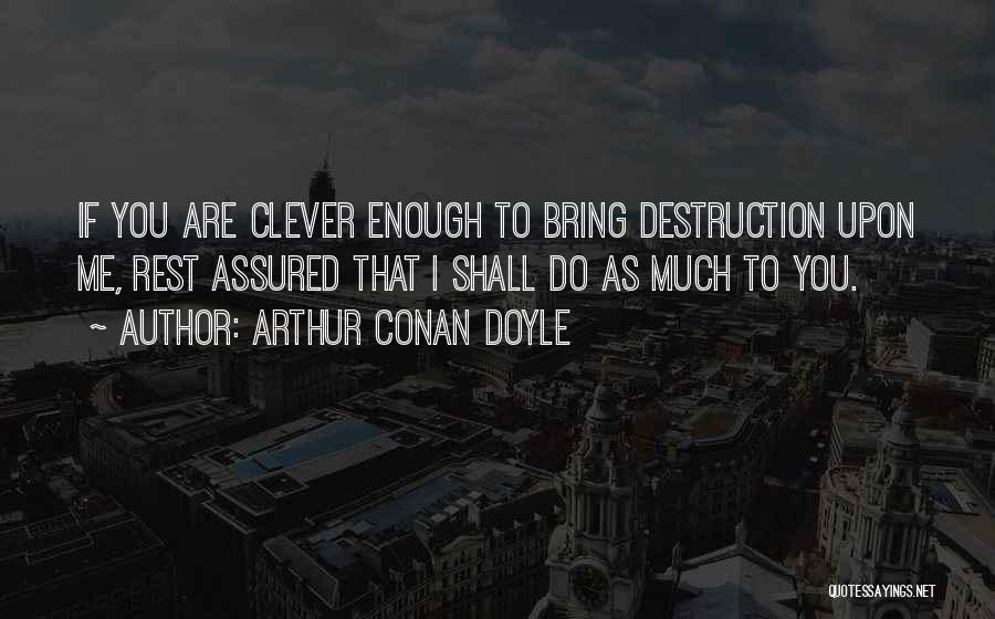 Arthur Conan Doyle Quotes: If You Are Clever Enough To Bring Destruction Upon Me, Rest Assured That I Shall Do As Much To You.