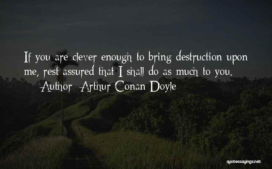 Arthur Conan Doyle Quotes: If You Are Clever Enough To Bring Destruction Upon Me, Rest Assured That I Shall Do As Much To You.