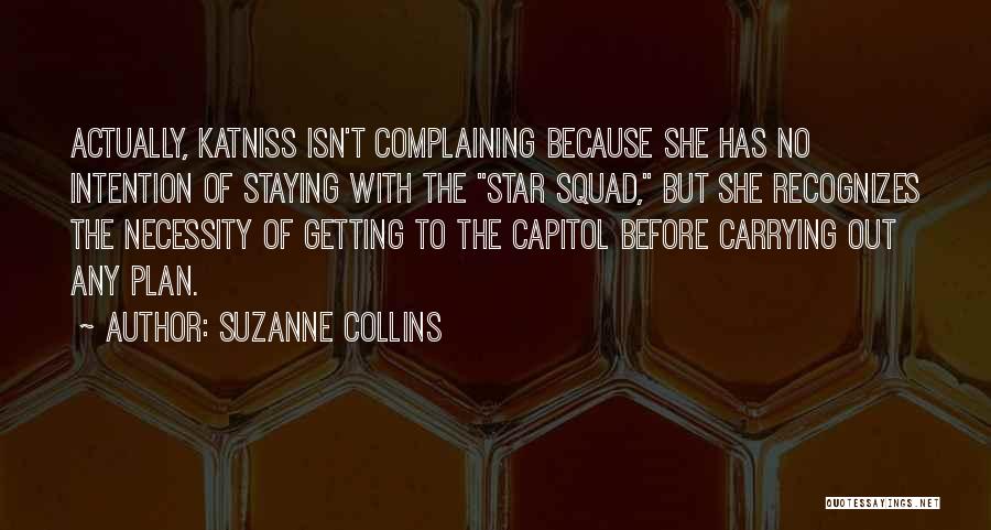 Suzanne Collins Quotes: Actually, Katniss Isn't Complaining Because She Has No Intention Of Staying With The Star Squad, But She Recognizes The Necessity