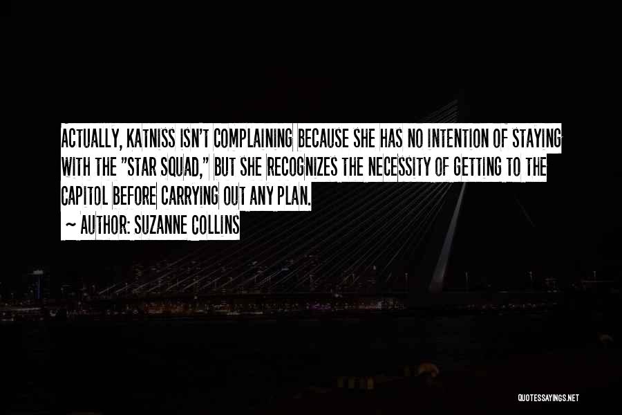 Suzanne Collins Quotes: Actually, Katniss Isn't Complaining Because She Has No Intention Of Staying With The Star Squad, But She Recognizes The Necessity