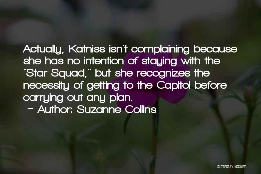 Suzanne Collins Quotes: Actually, Katniss Isn't Complaining Because She Has No Intention Of Staying With The Star Squad, But She Recognizes The Necessity