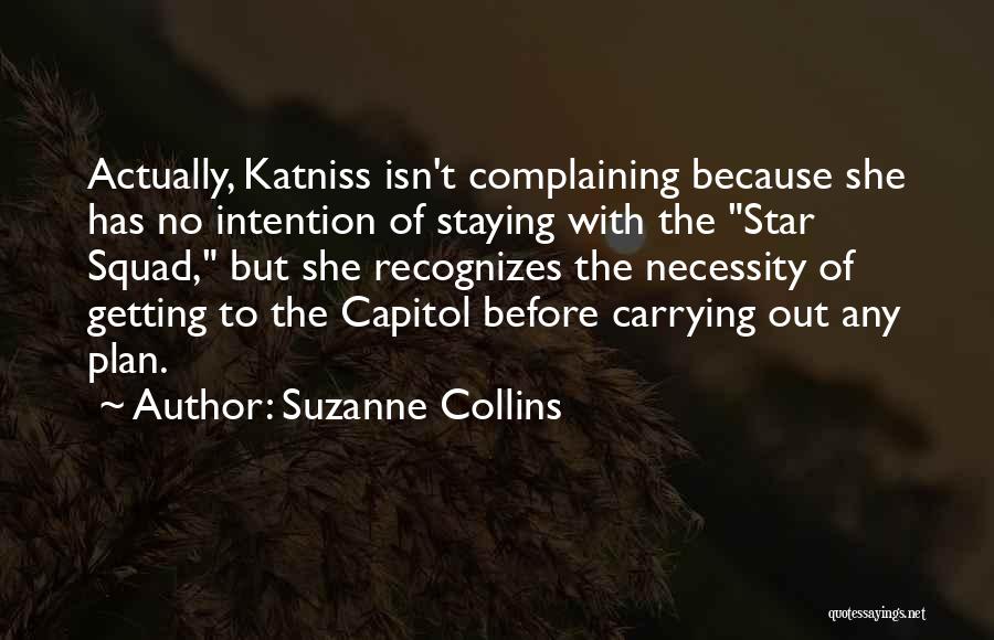 Suzanne Collins Quotes: Actually, Katniss Isn't Complaining Because She Has No Intention Of Staying With The Star Squad, But She Recognizes The Necessity