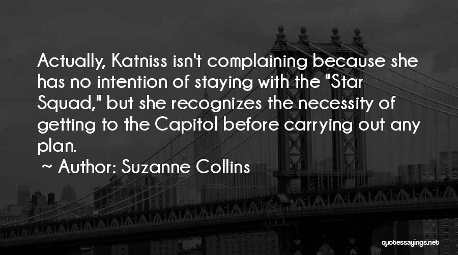 Suzanne Collins Quotes: Actually, Katniss Isn't Complaining Because She Has No Intention Of Staying With The Star Squad, But She Recognizes The Necessity