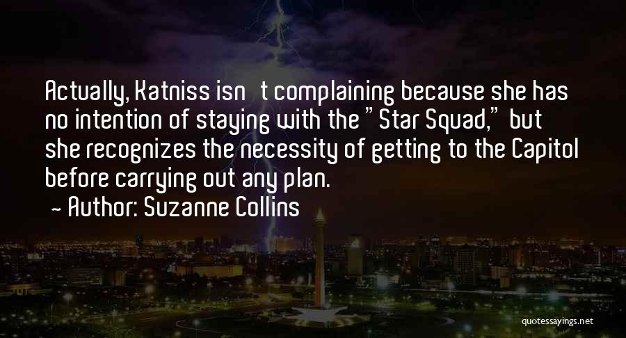 Suzanne Collins Quotes: Actually, Katniss Isn't Complaining Because She Has No Intention Of Staying With The Star Squad, But She Recognizes The Necessity