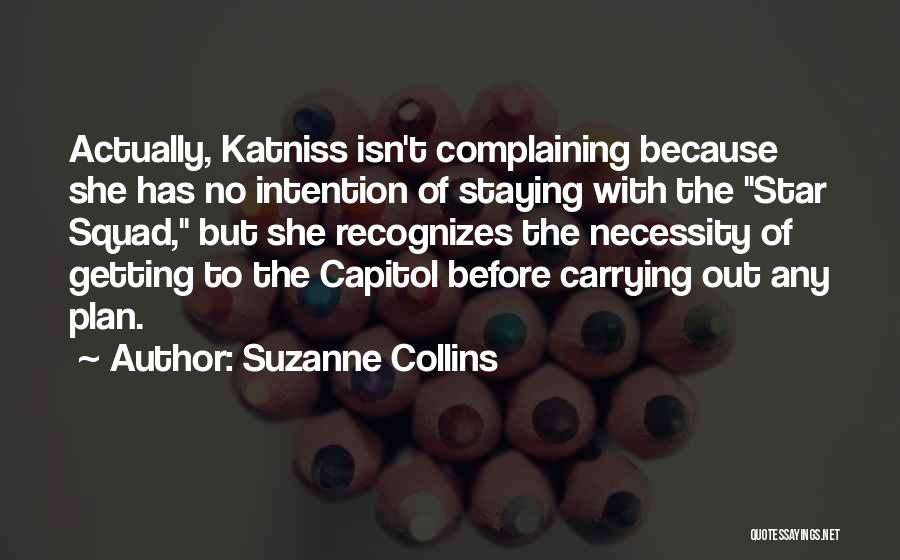 Suzanne Collins Quotes: Actually, Katniss Isn't Complaining Because She Has No Intention Of Staying With The Star Squad, But She Recognizes The Necessity