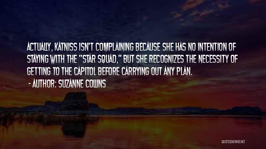 Suzanne Collins Quotes: Actually, Katniss Isn't Complaining Because She Has No Intention Of Staying With The Star Squad, But She Recognizes The Necessity