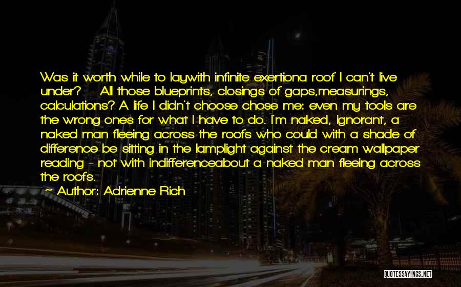 Adrienne Rich Quotes: Was It Worth While To Laywith Infinite Exertiona Roof I Can't Live Under? - All Those Blueprints, Closings Of Gaps,measurings,