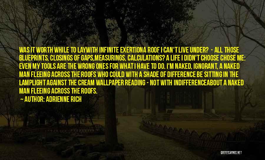 Adrienne Rich Quotes: Was It Worth While To Laywith Infinite Exertiona Roof I Can't Live Under? - All Those Blueprints, Closings Of Gaps,measurings,