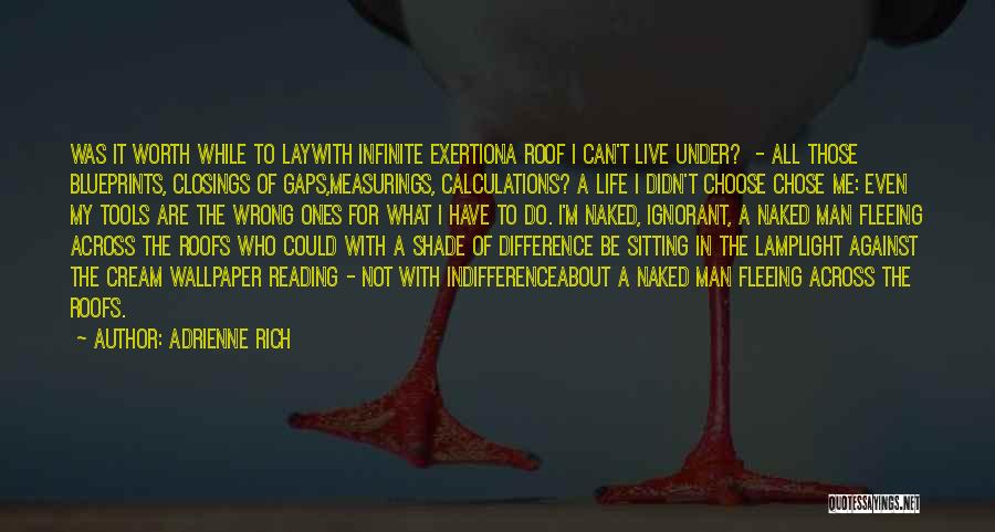 Adrienne Rich Quotes: Was It Worth While To Laywith Infinite Exertiona Roof I Can't Live Under? - All Those Blueprints, Closings Of Gaps,measurings,