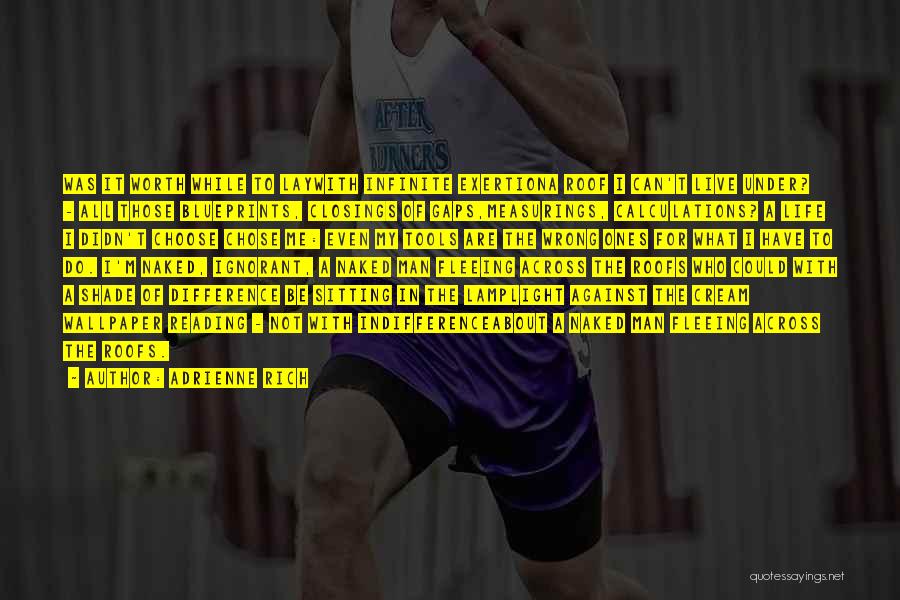 Adrienne Rich Quotes: Was It Worth While To Laywith Infinite Exertiona Roof I Can't Live Under? - All Those Blueprints, Closings Of Gaps,measurings,