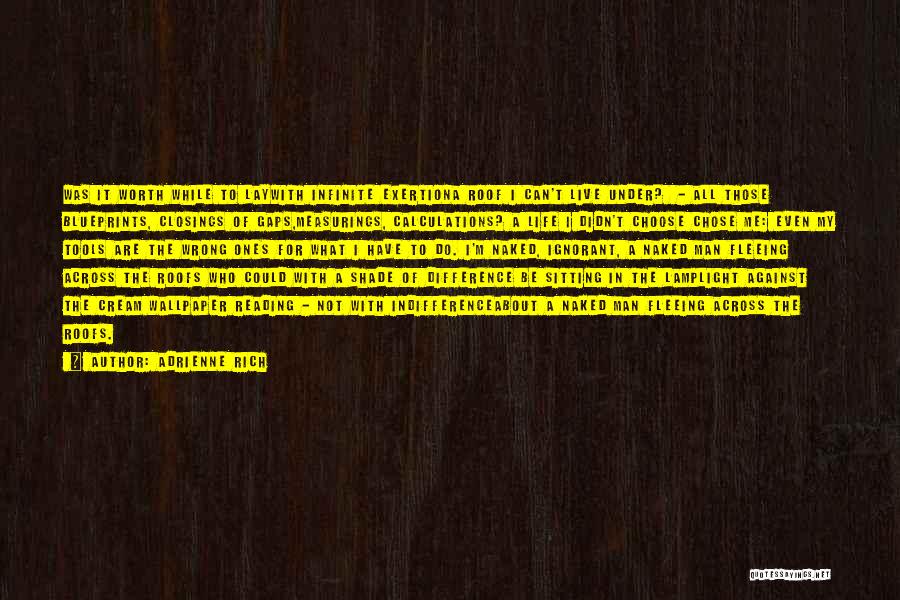 Adrienne Rich Quotes: Was It Worth While To Laywith Infinite Exertiona Roof I Can't Live Under? - All Those Blueprints, Closings Of Gaps,measurings,