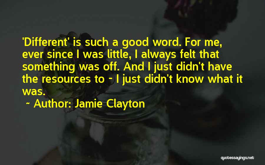 Jamie Clayton Quotes: 'different' Is Such A Good Word. For Me, Ever Since I Was Little, I Always Felt That Something Was Off.