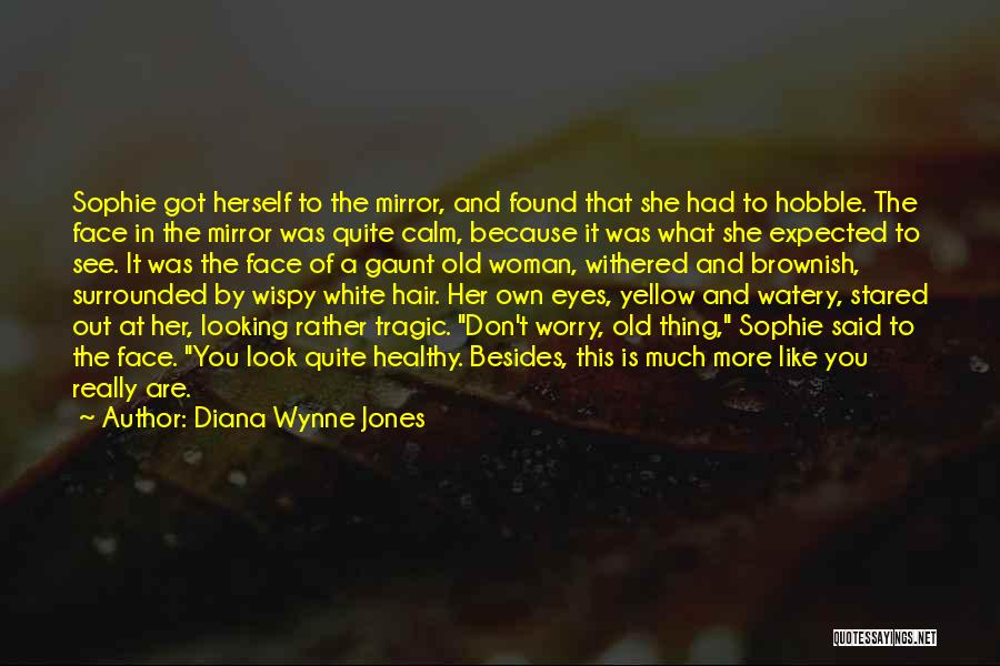 Diana Wynne Jones Quotes: Sophie Got Herself To The Mirror, And Found That She Had To Hobble. The Face In The Mirror Was Quite