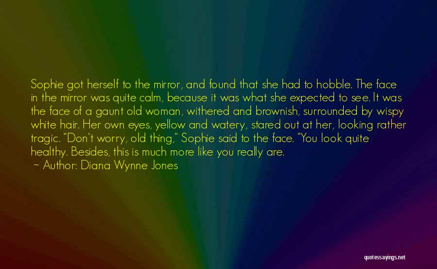 Diana Wynne Jones Quotes: Sophie Got Herself To The Mirror, And Found That She Had To Hobble. The Face In The Mirror Was Quite