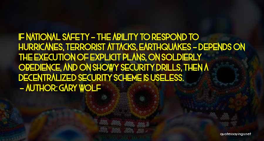 Gary Wolf Quotes: If National Safety - The Ability To Respond To Hurricanes, Terrorist Attacks, Earthquakes - Depends On The Execution Of Explicit