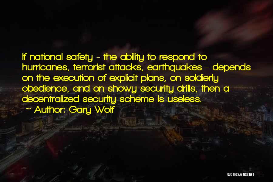 Gary Wolf Quotes: If National Safety - The Ability To Respond To Hurricanes, Terrorist Attacks, Earthquakes - Depends On The Execution Of Explicit