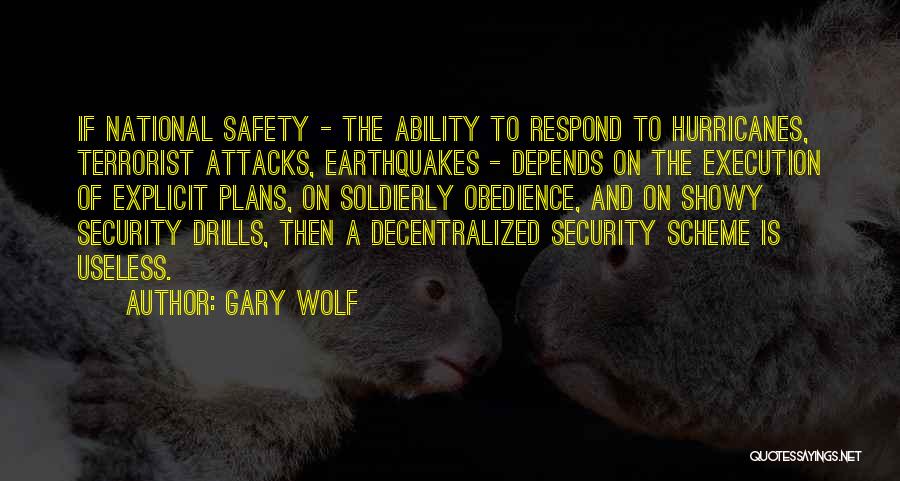 Gary Wolf Quotes: If National Safety - The Ability To Respond To Hurricanes, Terrorist Attacks, Earthquakes - Depends On The Execution Of Explicit