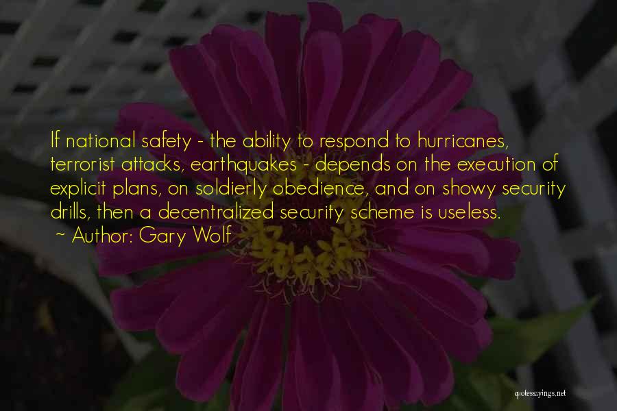 Gary Wolf Quotes: If National Safety - The Ability To Respond To Hurricanes, Terrorist Attacks, Earthquakes - Depends On The Execution Of Explicit