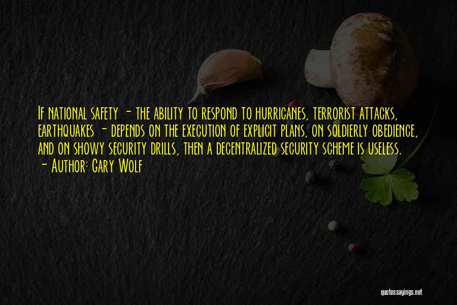 Gary Wolf Quotes: If National Safety - The Ability To Respond To Hurricanes, Terrorist Attacks, Earthquakes - Depends On The Execution Of Explicit