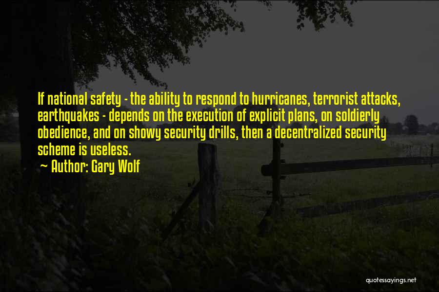 Gary Wolf Quotes: If National Safety - The Ability To Respond To Hurricanes, Terrorist Attacks, Earthquakes - Depends On The Execution Of Explicit