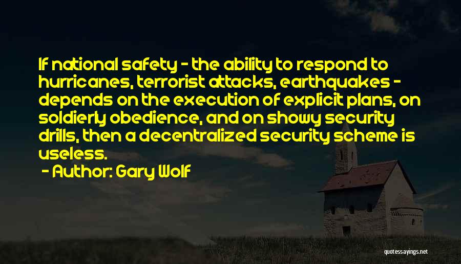 Gary Wolf Quotes: If National Safety - The Ability To Respond To Hurricanes, Terrorist Attacks, Earthquakes - Depends On The Execution Of Explicit