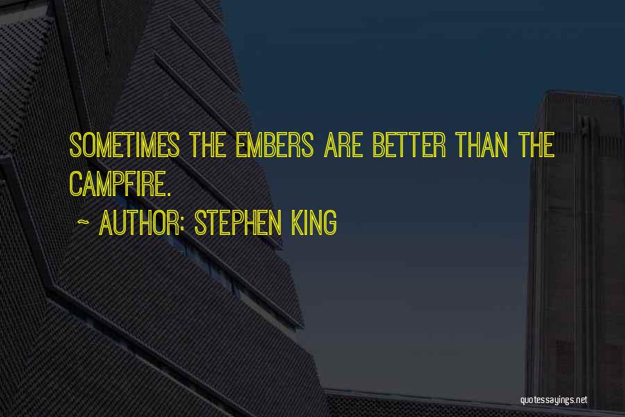 Stephen King Quotes: Sometimes The Embers Are Better Than The Campfire.