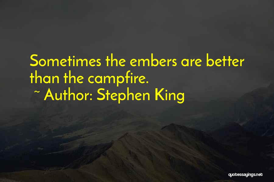 Stephen King Quotes: Sometimes The Embers Are Better Than The Campfire.