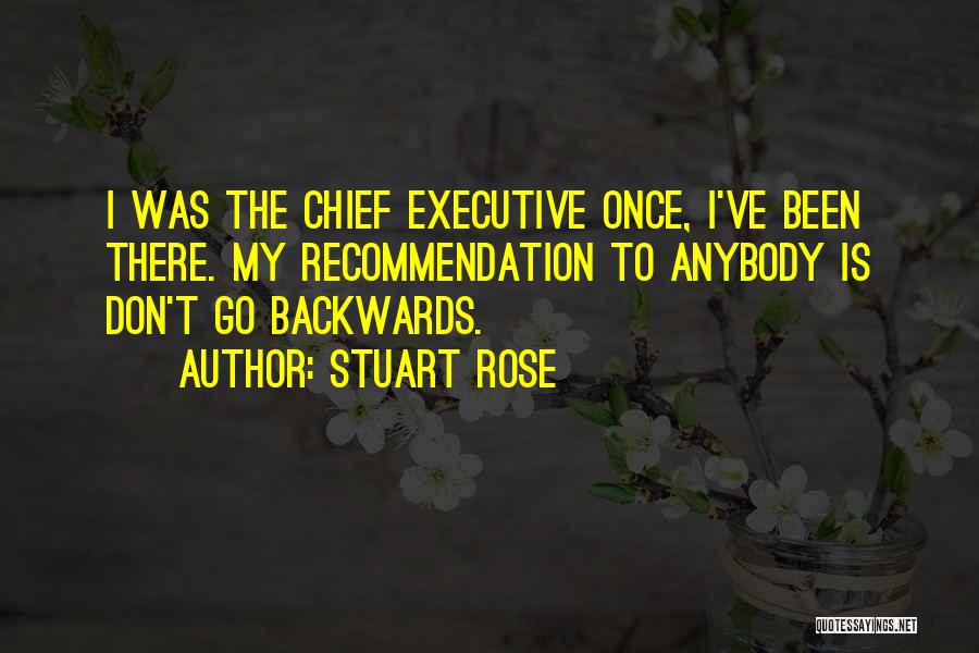 Stuart Rose Quotes: I Was The Chief Executive Once, I've Been There. My Recommendation To Anybody Is Don't Go Backwards.