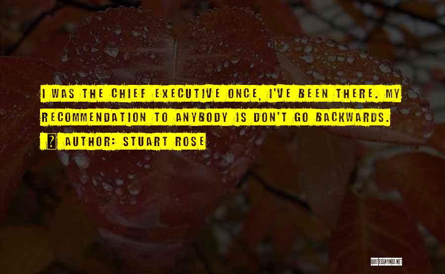 Stuart Rose Quotes: I Was The Chief Executive Once, I've Been There. My Recommendation To Anybody Is Don't Go Backwards.