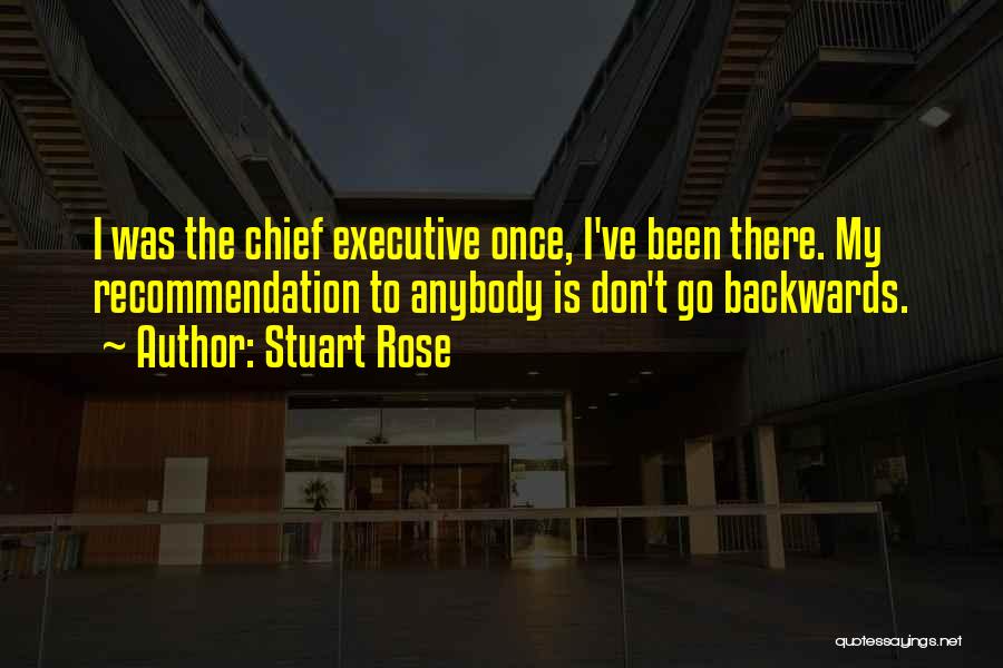 Stuart Rose Quotes: I Was The Chief Executive Once, I've Been There. My Recommendation To Anybody Is Don't Go Backwards.