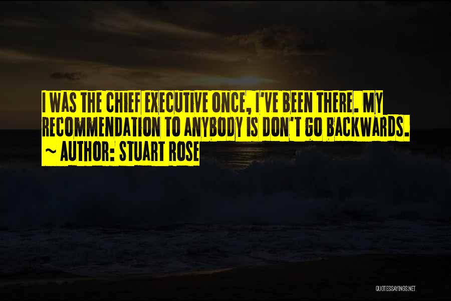 Stuart Rose Quotes: I Was The Chief Executive Once, I've Been There. My Recommendation To Anybody Is Don't Go Backwards.