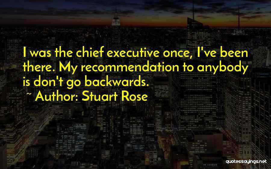 Stuart Rose Quotes: I Was The Chief Executive Once, I've Been There. My Recommendation To Anybody Is Don't Go Backwards.