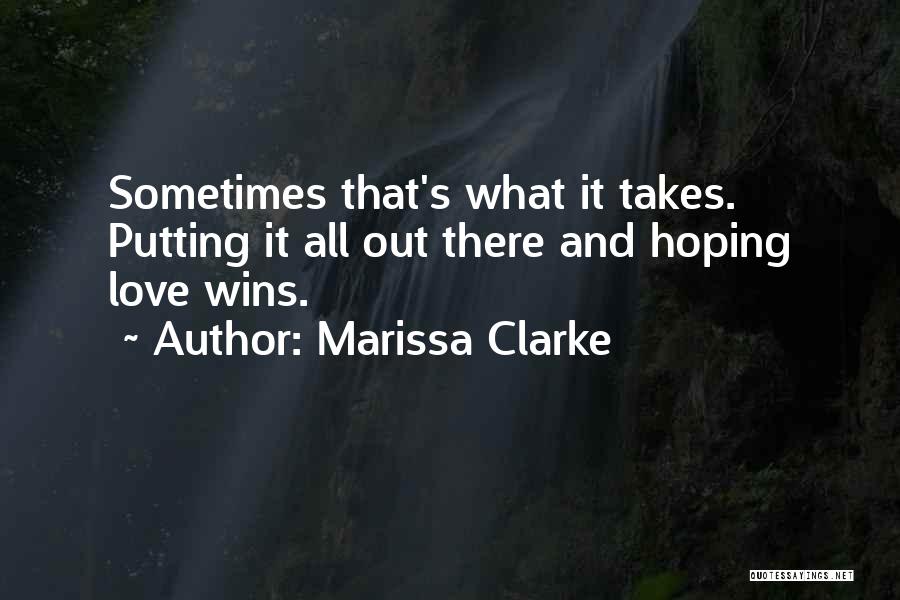 Marissa Clarke Quotes: Sometimes That's What It Takes. Putting It All Out There And Hoping Love Wins.