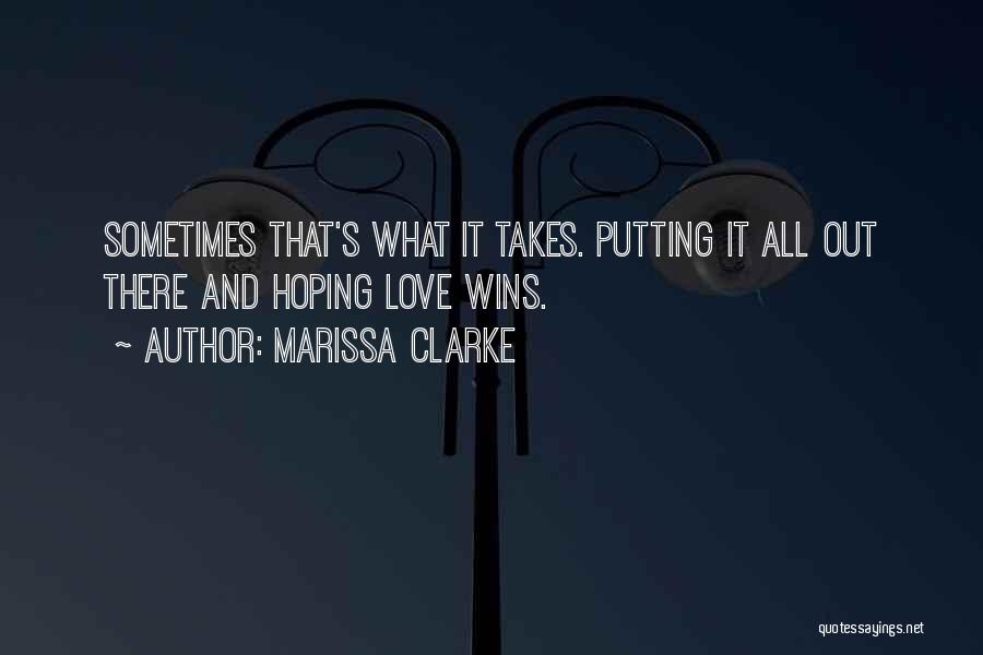 Marissa Clarke Quotes: Sometimes That's What It Takes. Putting It All Out There And Hoping Love Wins.