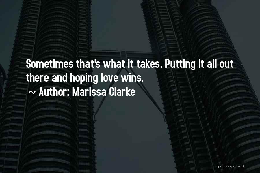 Marissa Clarke Quotes: Sometimes That's What It Takes. Putting It All Out There And Hoping Love Wins.