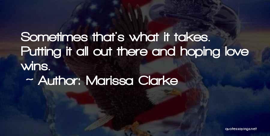 Marissa Clarke Quotes: Sometimes That's What It Takes. Putting It All Out There And Hoping Love Wins.