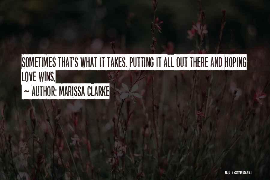 Marissa Clarke Quotes: Sometimes That's What It Takes. Putting It All Out There And Hoping Love Wins.