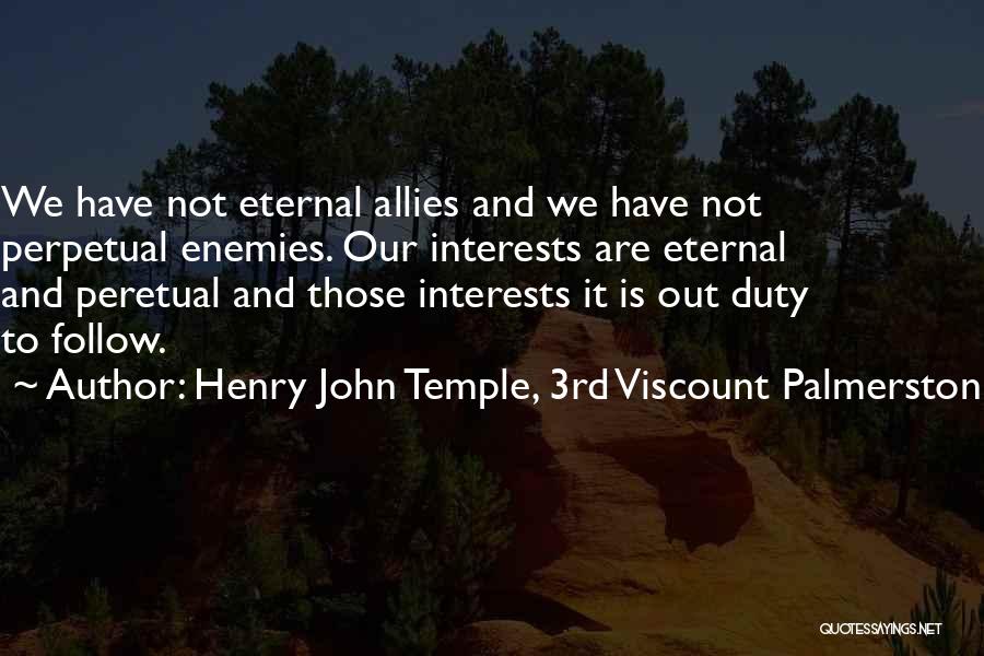 Henry John Temple, 3rd Viscount Palmerston Quotes: We Have Not Eternal Allies And We Have Not Perpetual Enemies. Our Interests Are Eternal And Peretual And Those Interests
