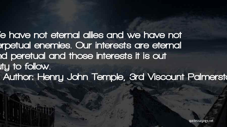 Henry John Temple, 3rd Viscount Palmerston Quotes: We Have Not Eternal Allies And We Have Not Perpetual Enemies. Our Interests Are Eternal And Peretual And Those Interests