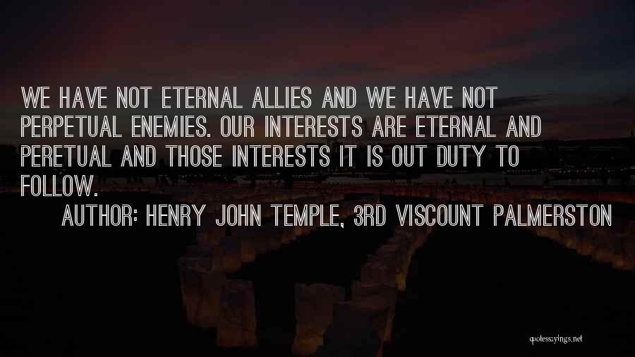 Henry John Temple, 3rd Viscount Palmerston Quotes: We Have Not Eternal Allies And We Have Not Perpetual Enemies. Our Interests Are Eternal And Peretual And Those Interests