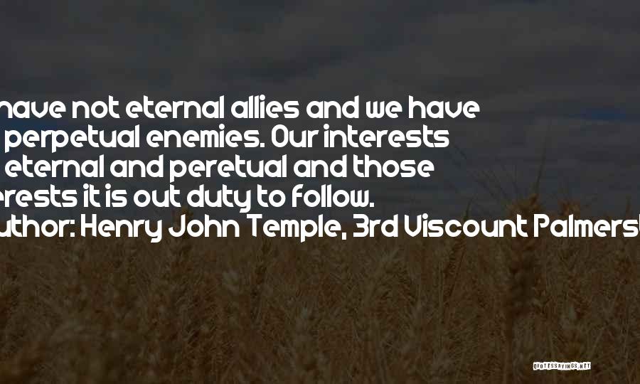 Henry John Temple, 3rd Viscount Palmerston Quotes: We Have Not Eternal Allies And We Have Not Perpetual Enemies. Our Interests Are Eternal And Peretual And Those Interests